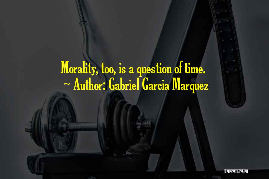 Gabriel Garcia Marquez Quotes: Morality, Too, Is A Question Of Time.