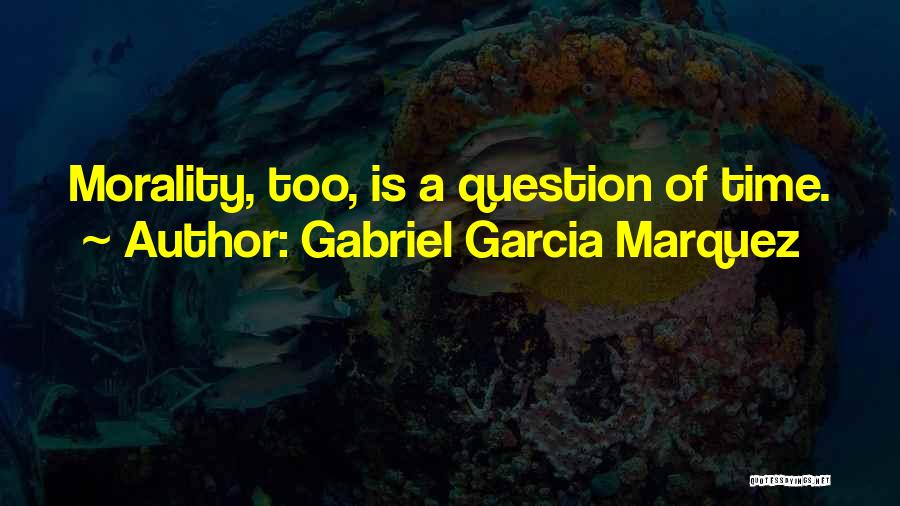 Gabriel Garcia Marquez Quotes: Morality, Too, Is A Question Of Time.