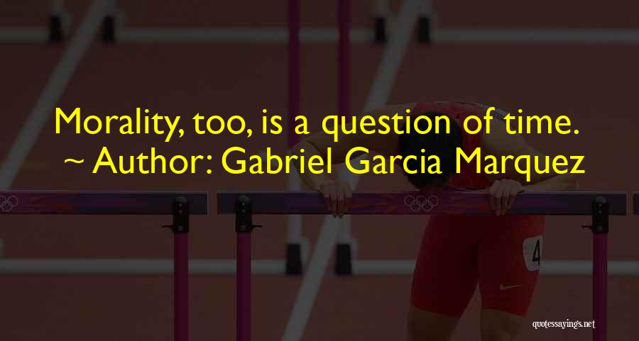 Gabriel Garcia Marquez Quotes: Morality, Too, Is A Question Of Time.