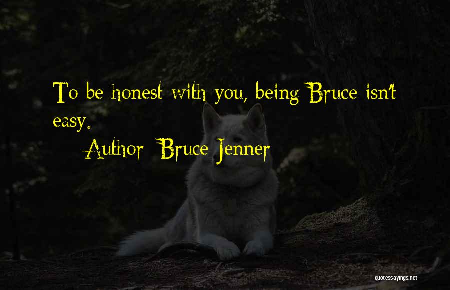 Bruce Jenner Quotes: To Be Honest With You, Being Bruce Isn't Easy.