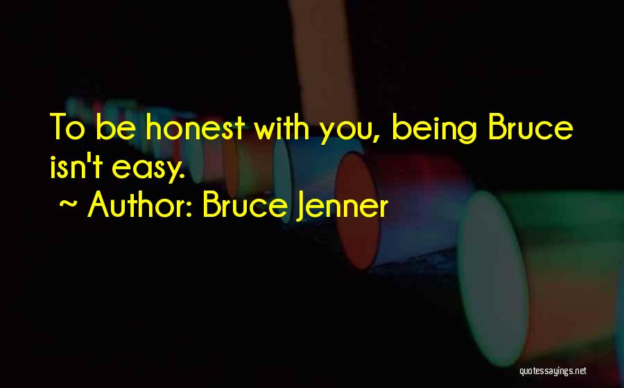 Bruce Jenner Quotes: To Be Honest With You, Being Bruce Isn't Easy.