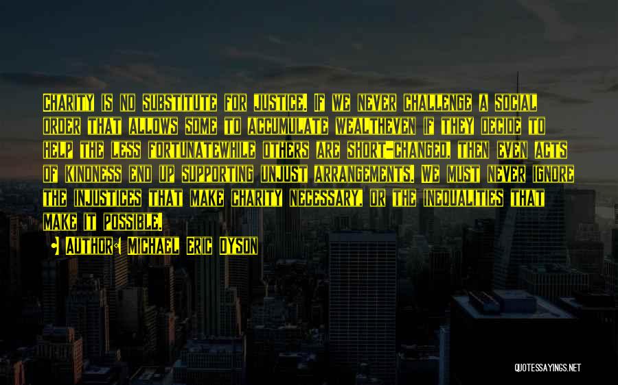 Michael Eric Dyson Quotes: Charity Is No Substitute For Justice. If We Never Challenge A Social Order That Allows Some To Accumulate Wealtheven If