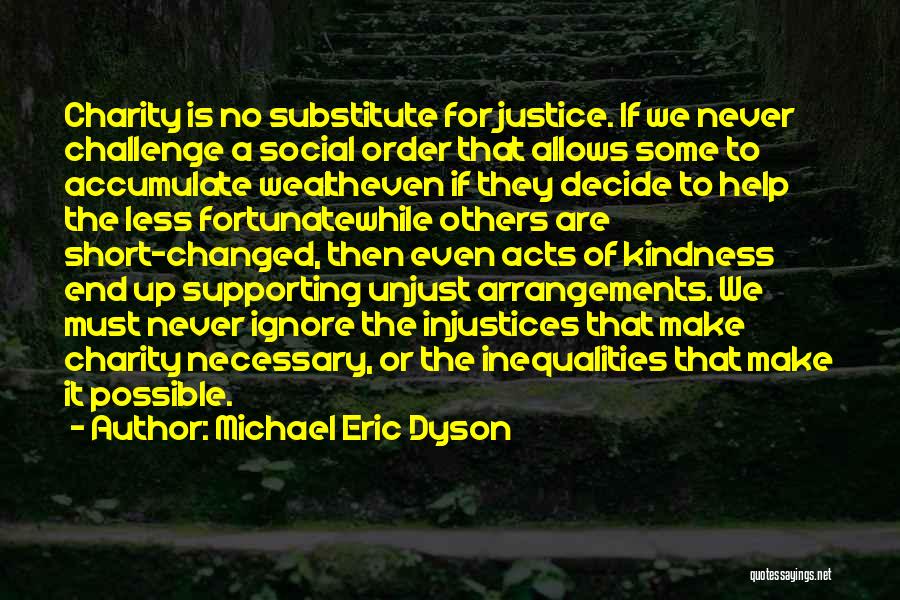 Michael Eric Dyson Quotes: Charity Is No Substitute For Justice. If We Never Challenge A Social Order That Allows Some To Accumulate Wealtheven If