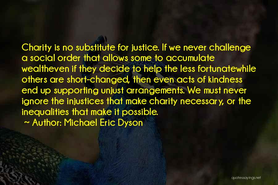 Michael Eric Dyson Quotes: Charity Is No Substitute For Justice. If We Never Challenge A Social Order That Allows Some To Accumulate Wealtheven If