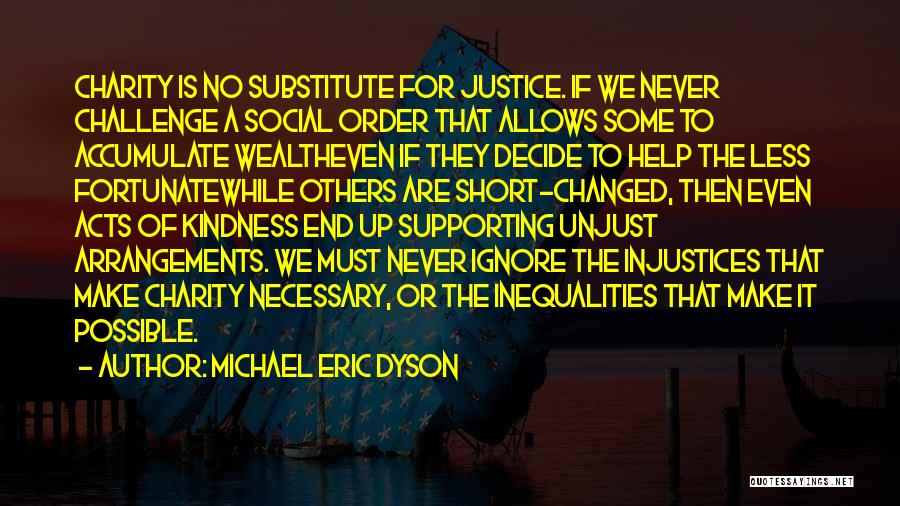 Michael Eric Dyson Quotes: Charity Is No Substitute For Justice. If We Never Challenge A Social Order That Allows Some To Accumulate Wealtheven If