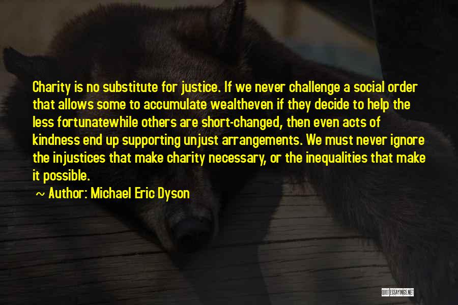 Michael Eric Dyson Quotes: Charity Is No Substitute For Justice. If We Never Challenge A Social Order That Allows Some To Accumulate Wealtheven If