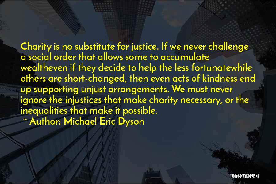 Michael Eric Dyson Quotes: Charity Is No Substitute For Justice. If We Never Challenge A Social Order That Allows Some To Accumulate Wealtheven If