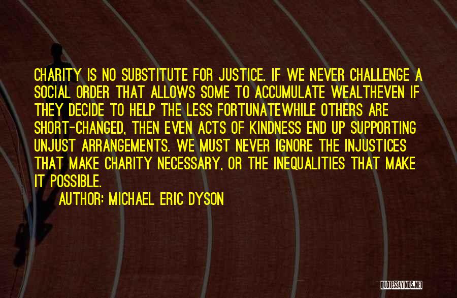 Michael Eric Dyson Quotes: Charity Is No Substitute For Justice. If We Never Challenge A Social Order That Allows Some To Accumulate Wealtheven If