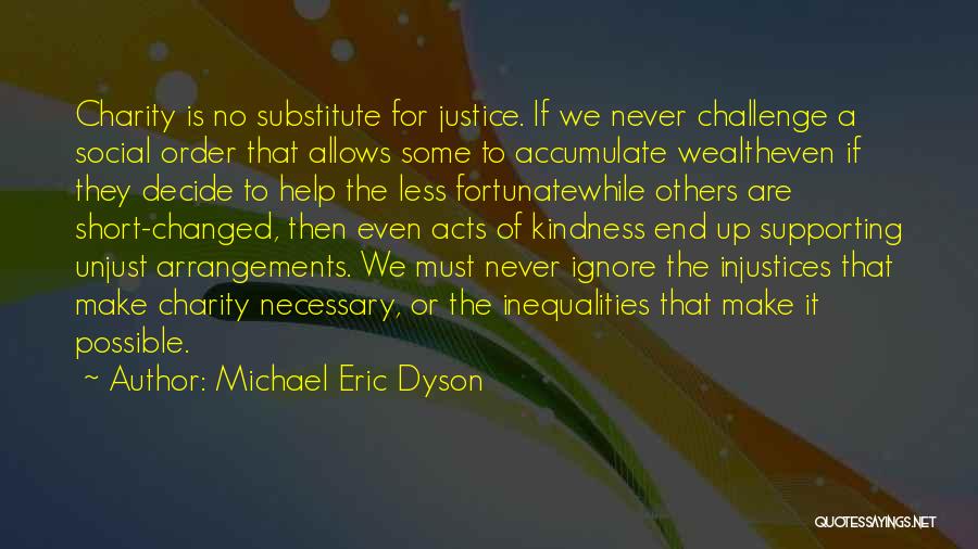 Michael Eric Dyson Quotes: Charity Is No Substitute For Justice. If We Never Challenge A Social Order That Allows Some To Accumulate Wealtheven If