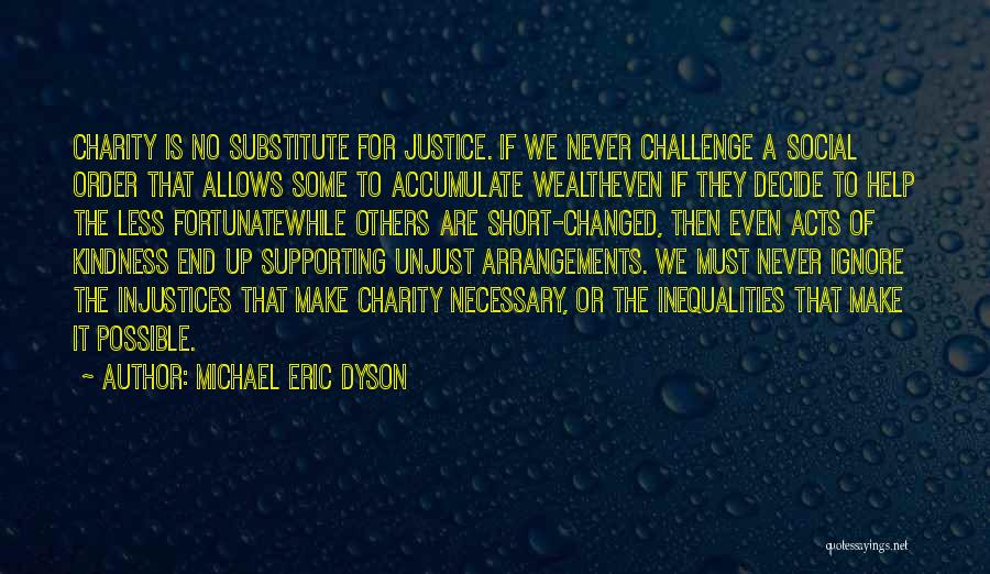 Michael Eric Dyson Quotes: Charity Is No Substitute For Justice. If We Never Challenge A Social Order That Allows Some To Accumulate Wealtheven If