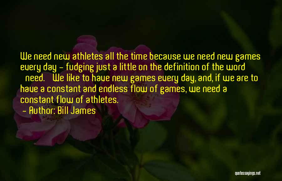 Bill James Quotes: We Need New Athletes All The Time Because We Need New Games Every Day - Fudging Just A Little On