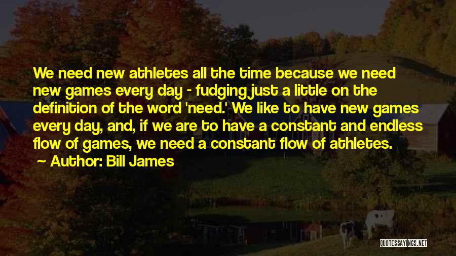 Bill James Quotes: We Need New Athletes All The Time Because We Need New Games Every Day - Fudging Just A Little On