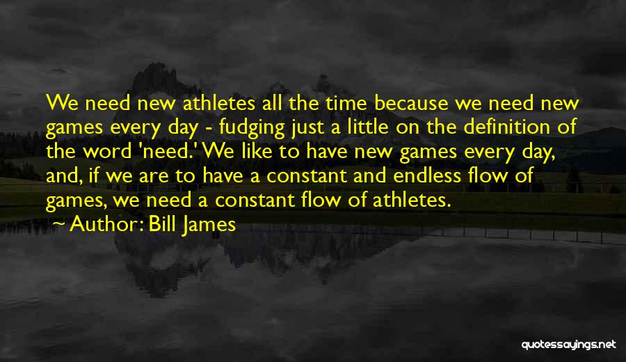 Bill James Quotes: We Need New Athletes All The Time Because We Need New Games Every Day - Fudging Just A Little On