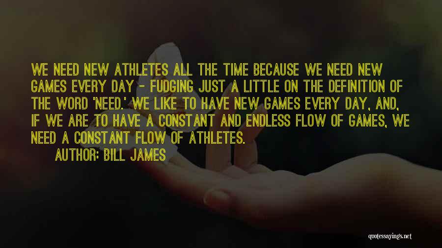 Bill James Quotes: We Need New Athletes All The Time Because We Need New Games Every Day - Fudging Just A Little On