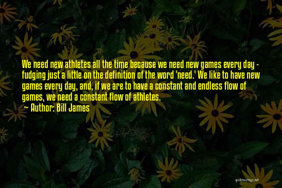 Bill James Quotes: We Need New Athletes All The Time Because We Need New Games Every Day - Fudging Just A Little On