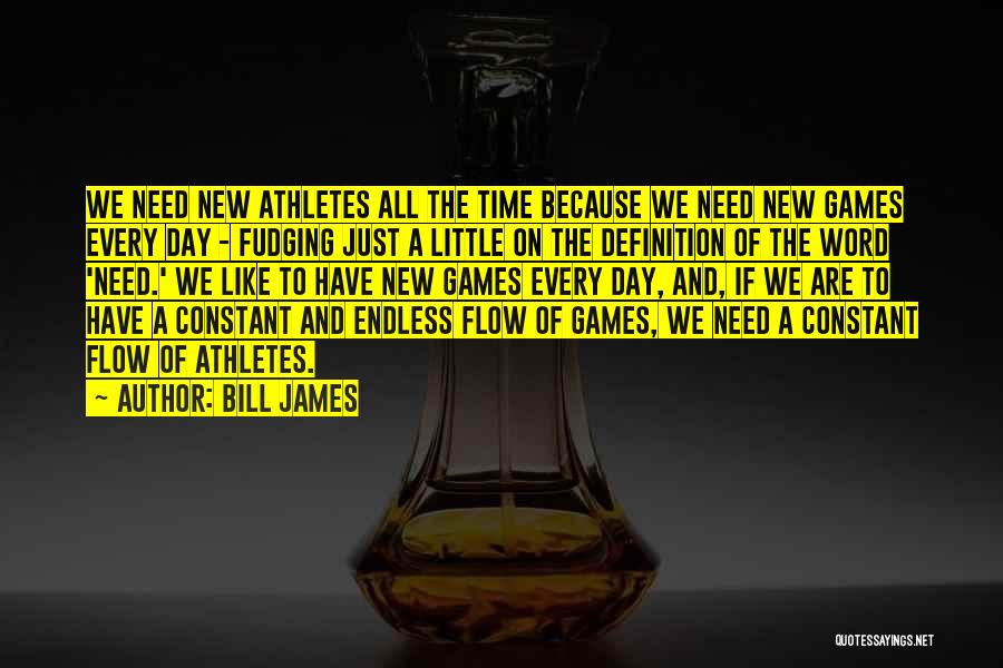 Bill James Quotes: We Need New Athletes All The Time Because We Need New Games Every Day - Fudging Just A Little On