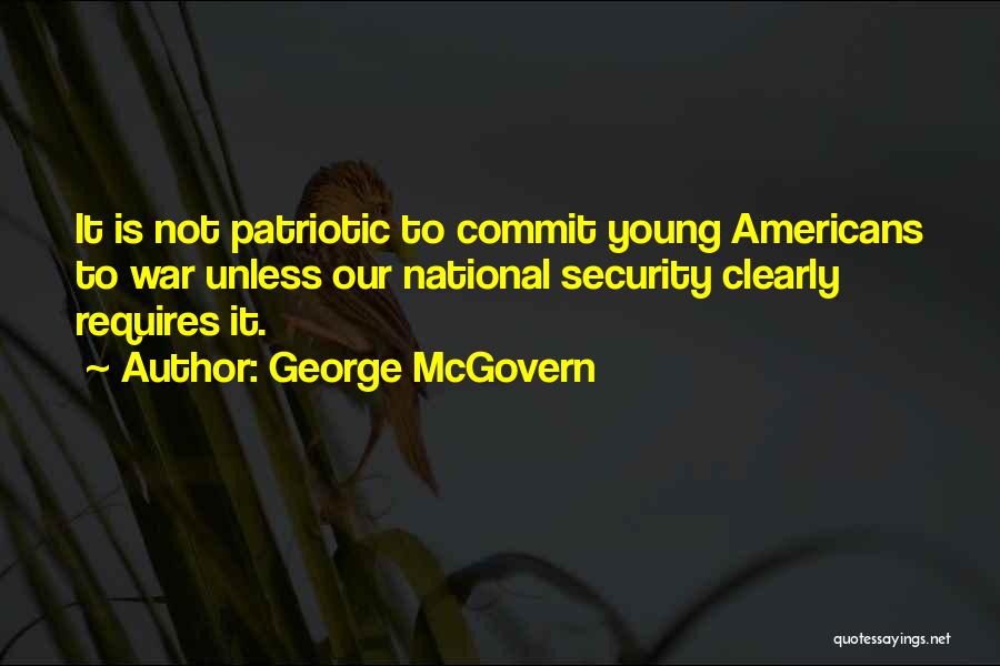 George McGovern Quotes: It Is Not Patriotic To Commit Young Americans To War Unless Our National Security Clearly Requires It.