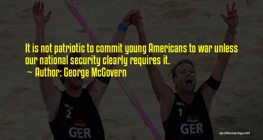 George McGovern Quotes: It Is Not Patriotic To Commit Young Americans To War Unless Our National Security Clearly Requires It.