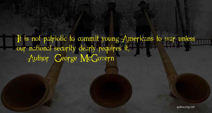 George McGovern Quotes: It Is Not Patriotic To Commit Young Americans To War Unless Our National Security Clearly Requires It.