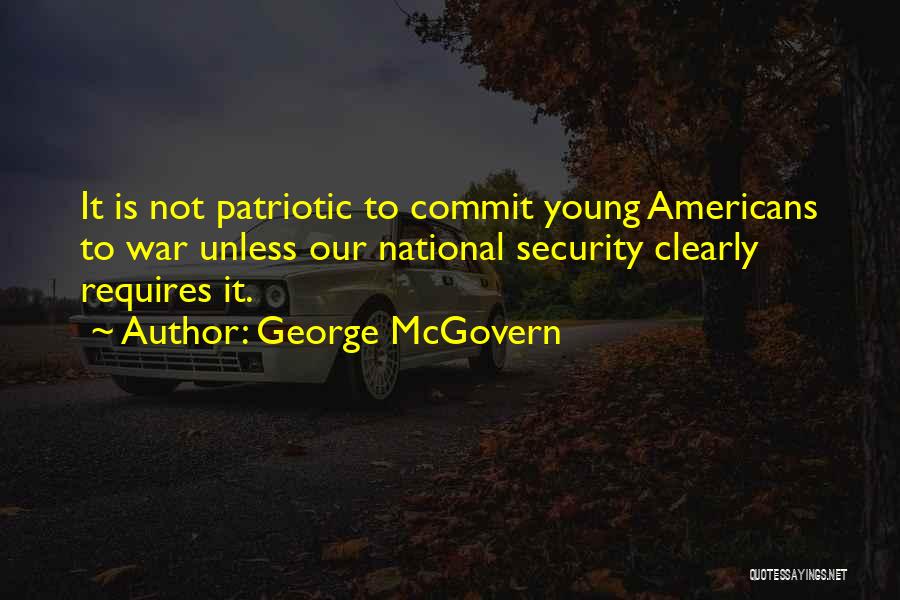 George McGovern Quotes: It Is Not Patriotic To Commit Young Americans To War Unless Our National Security Clearly Requires It.