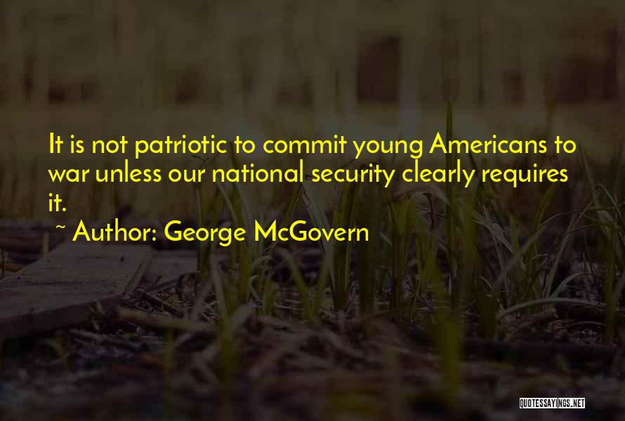 George McGovern Quotes: It Is Not Patriotic To Commit Young Americans To War Unless Our National Security Clearly Requires It.