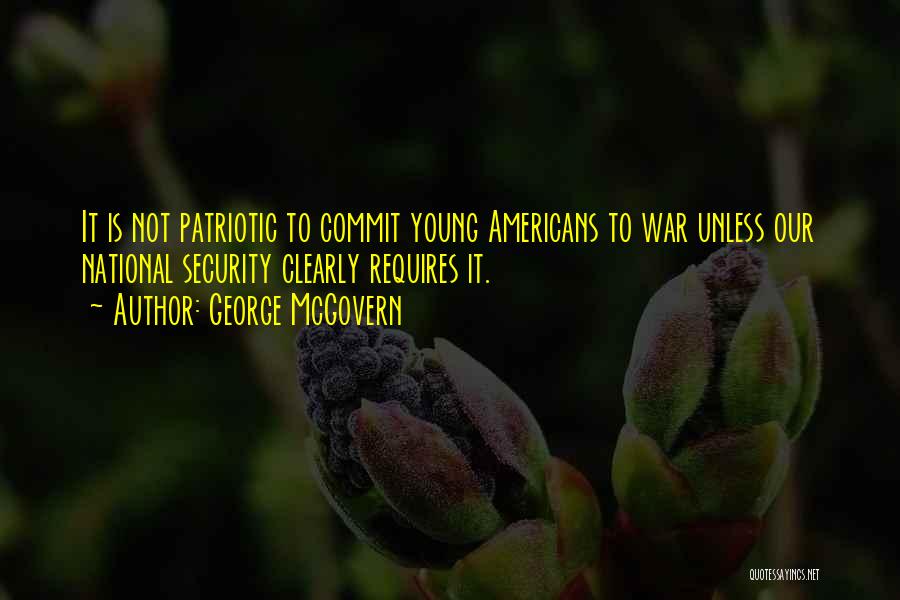 George McGovern Quotes: It Is Not Patriotic To Commit Young Americans To War Unless Our National Security Clearly Requires It.