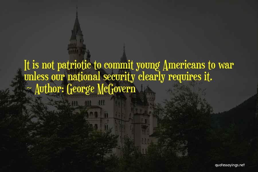 George McGovern Quotes: It Is Not Patriotic To Commit Young Americans To War Unless Our National Security Clearly Requires It.