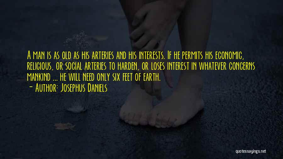 Josephus Daniels Quotes: A Man Is As Old As His Arteries And His Interests. If He Permits His Economic, Religious, Or Social Arteries