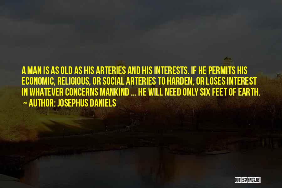Josephus Daniels Quotes: A Man Is As Old As His Arteries And His Interests. If He Permits His Economic, Religious, Or Social Arteries