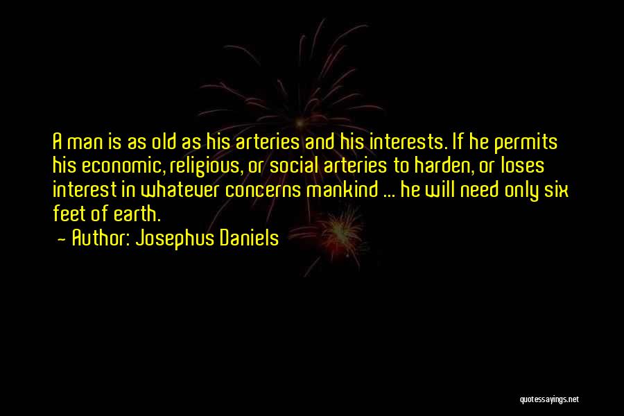 Josephus Daniels Quotes: A Man Is As Old As His Arteries And His Interests. If He Permits His Economic, Religious, Or Social Arteries