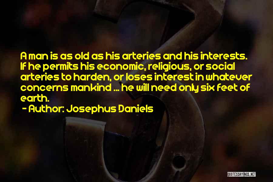 Josephus Daniels Quotes: A Man Is As Old As His Arteries And His Interests. If He Permits His Economic, Religious, Or Social Arteries
