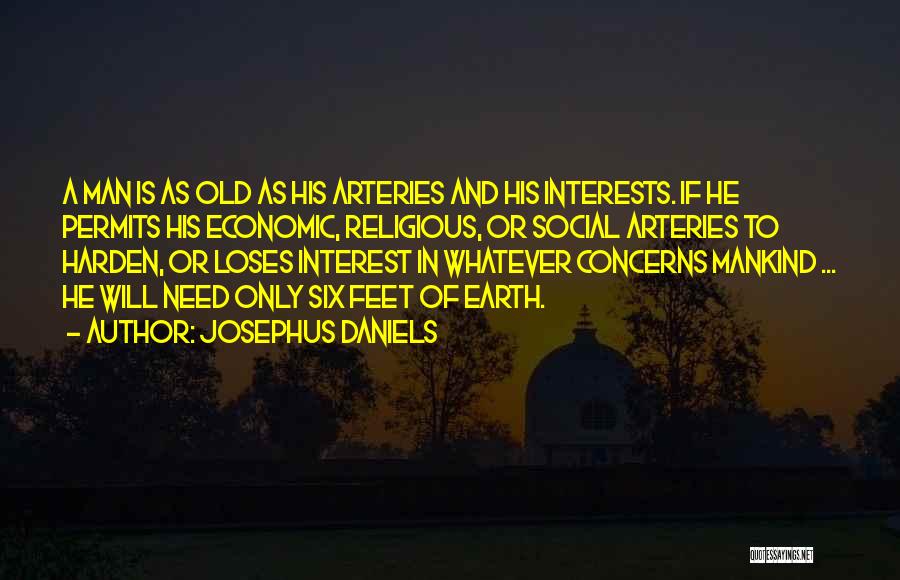 Josephus Daniels Quotes: A Man Is As Old As His Arteries And His Interests. If He Permits His Economic, Religious, Or Social Arteries