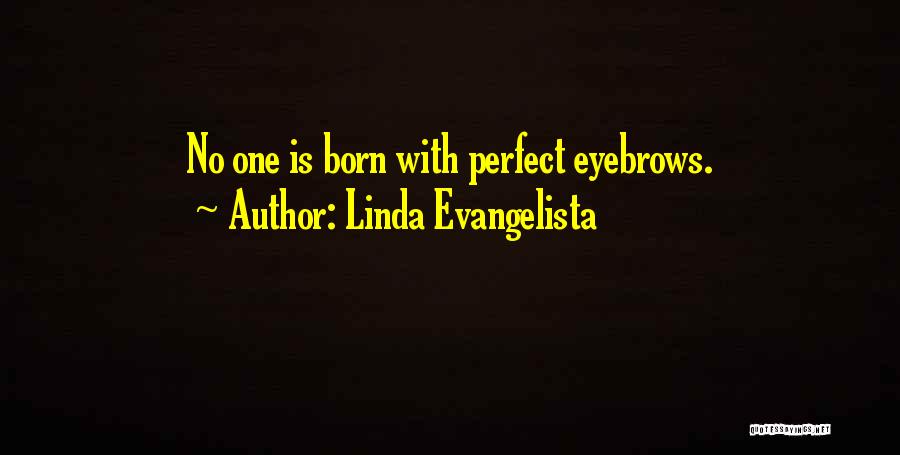 Linda Evangelista Quotes: No One Is Born With Perfect Eyebrows.