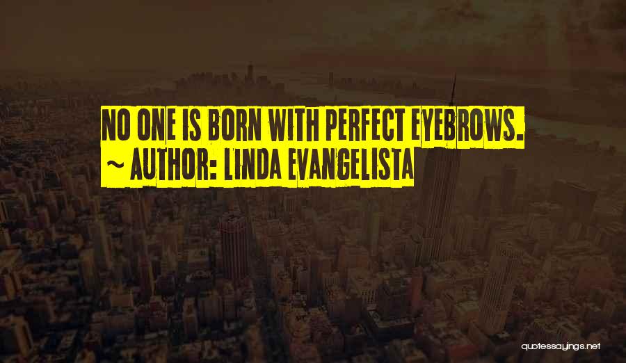 Linda Evangelista Quotes: No One Is Born With Perfect Eyebrows.