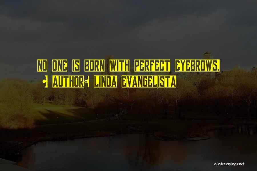 Linda Evangelista Quotes: No One Is Born With Perfect Eyebrows.