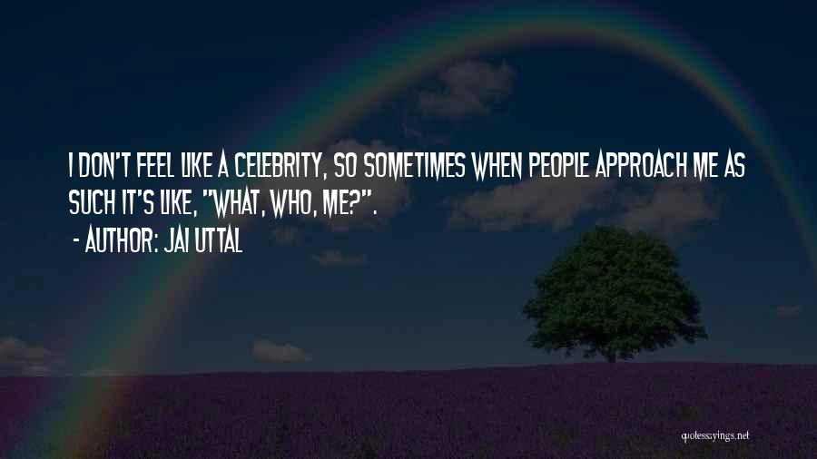 Jai Uttal Quotes: I Don't Feel Like A Celebrity, So Sometimes When People Approach Me As Such It's Like, What, Who, Me?.