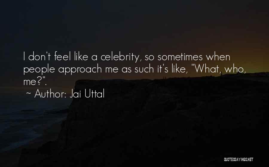 Jai Uttal Quotes: I Don't Feel Like A Celebrity, So Sometimes When People Approach Me As Such It's Like, What, Who, Me?.