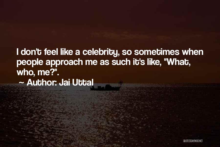 Jai Uttal Quotes: I Don't Feel Like A Celebrity, So Sometimes When People Approach Me As Such It's Like, What, Who, Me?.