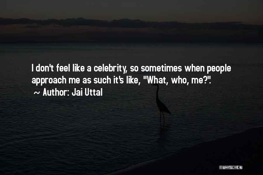 Jai Uttal Quotes: I Don't Feel Like A Celebrity, So Sometimes When People Approach Me As Such It's Like, What, Who, Me?.