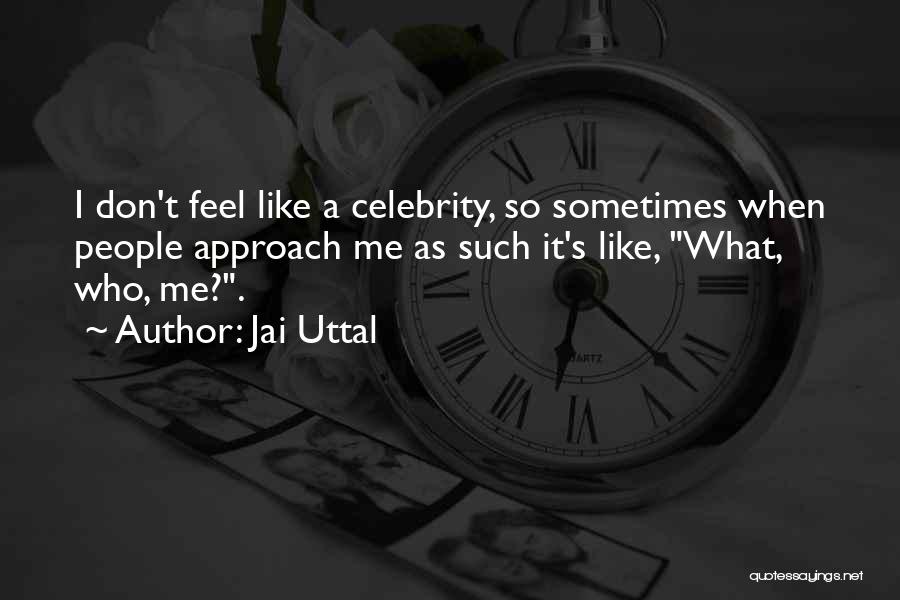 Jai Uttal Quotes: I Don't Feel Like A Celebrity, So Sometimes When People Approach Me As Such It's Like, What, Who, Me?.