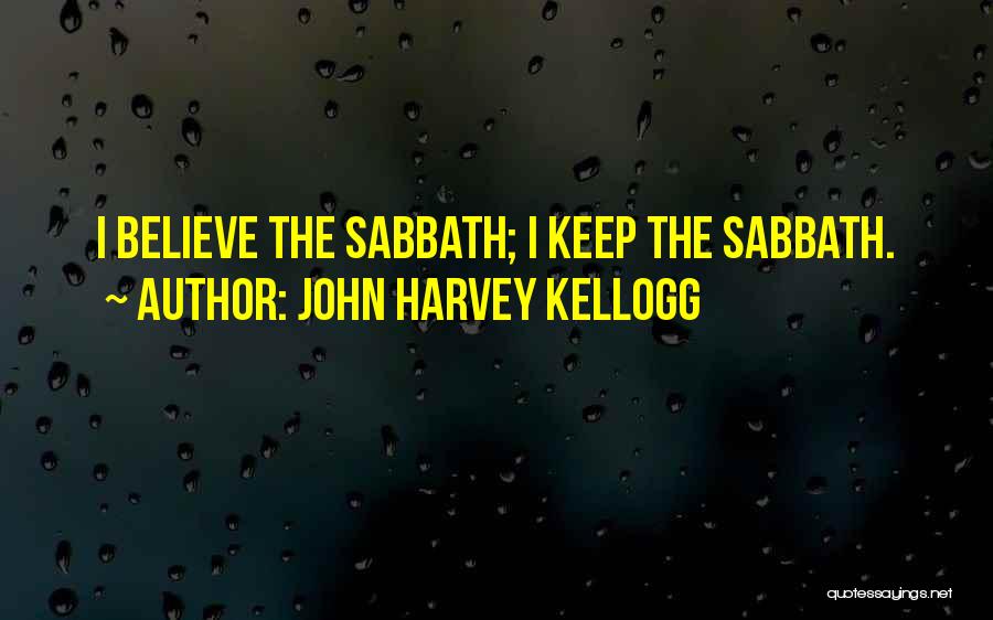 John Harvey Kellogg Quotes: I Believe The Sabbath; I Keep The Sabbath.