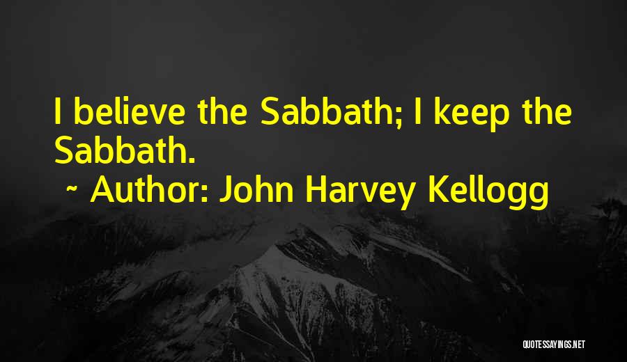 John Harvey Kellogg Quotes: I Believe The Sabbath; I Keep The Sabbath.