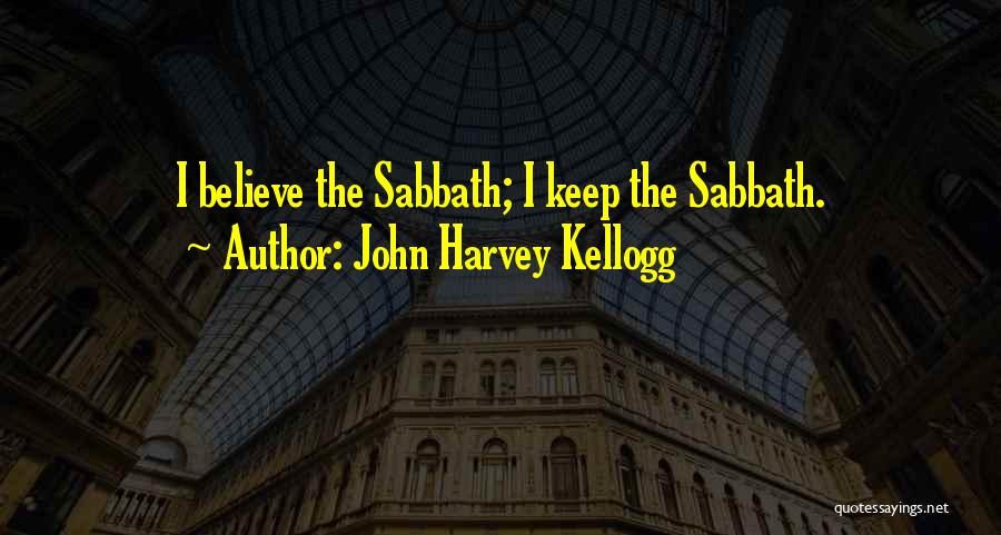 John Harvey Kellogg Quotes: I Believe The Sabbath; I Keep The Sabbath.