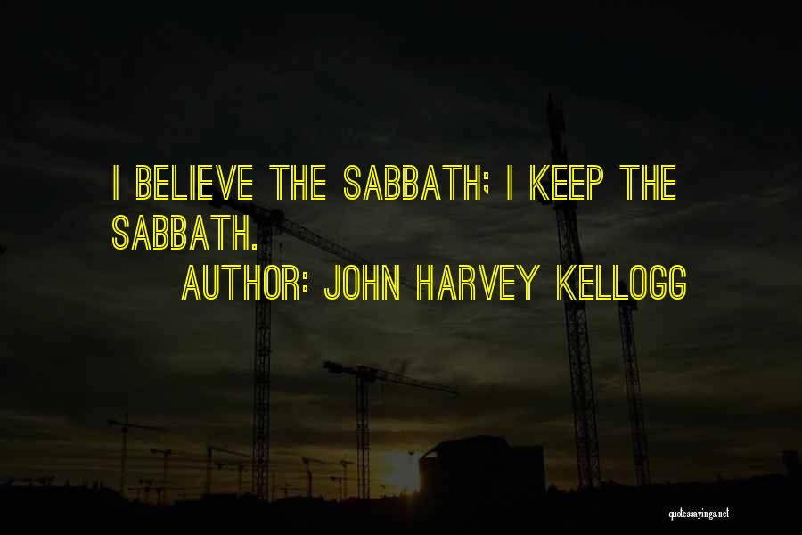 John Harvey Kellogg Quotes: I Believe The Sabbath; I Keep The Sabbath.
