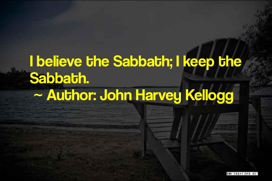 John Harvey Kellogg Quotes: I Believe The Sabbath; I Keep The Sabbath.