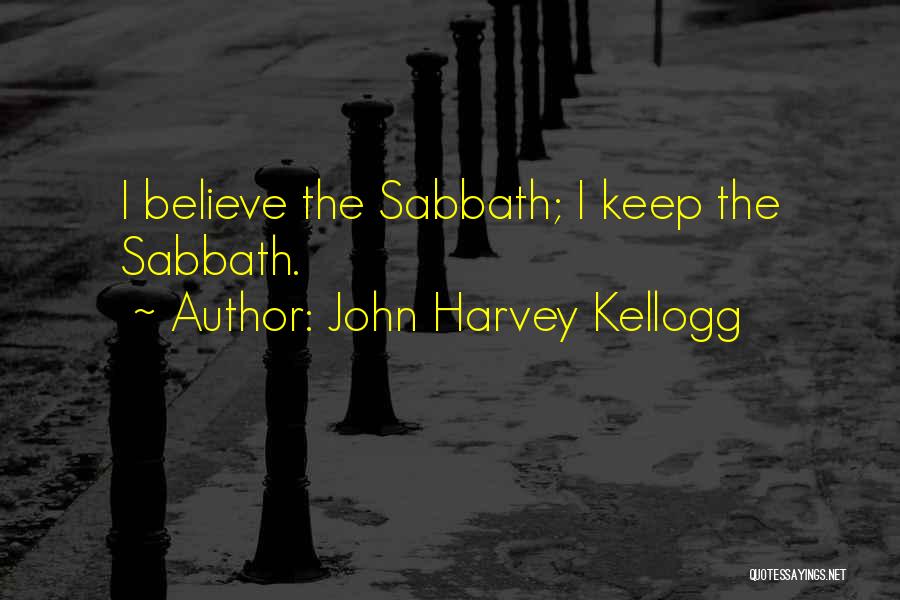 John Harvey Kellogg Quotes: I Believe The Sabbath; I Keep The Sabbath.