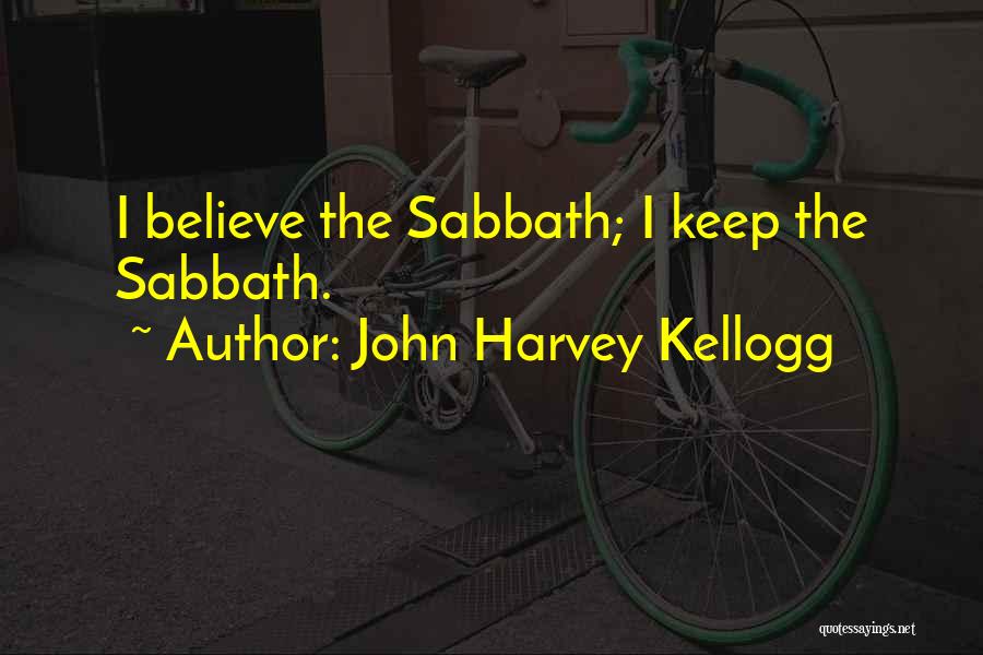 John Harvey Kellogg Quotes: I Believe The Sabbath; I Keep The Sabbath.