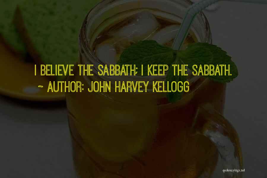 John Harvey Kellogg Quotes: I Believe The Sabbath; I Keep The Sabbath.