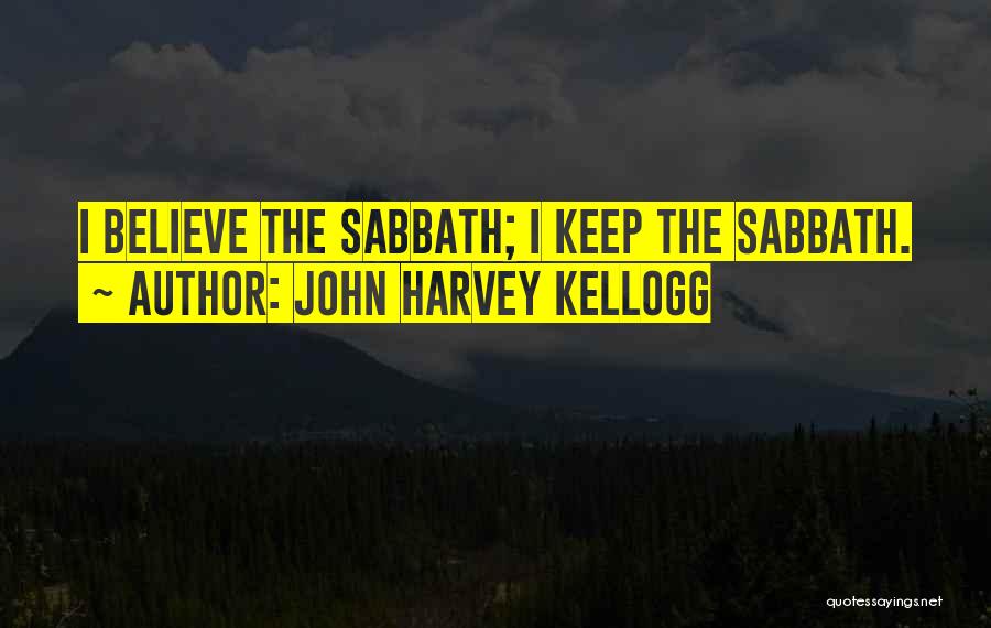 John Harvey Kellogg Quotes: I Believe The Sabbath; I Keep The Sabbath.