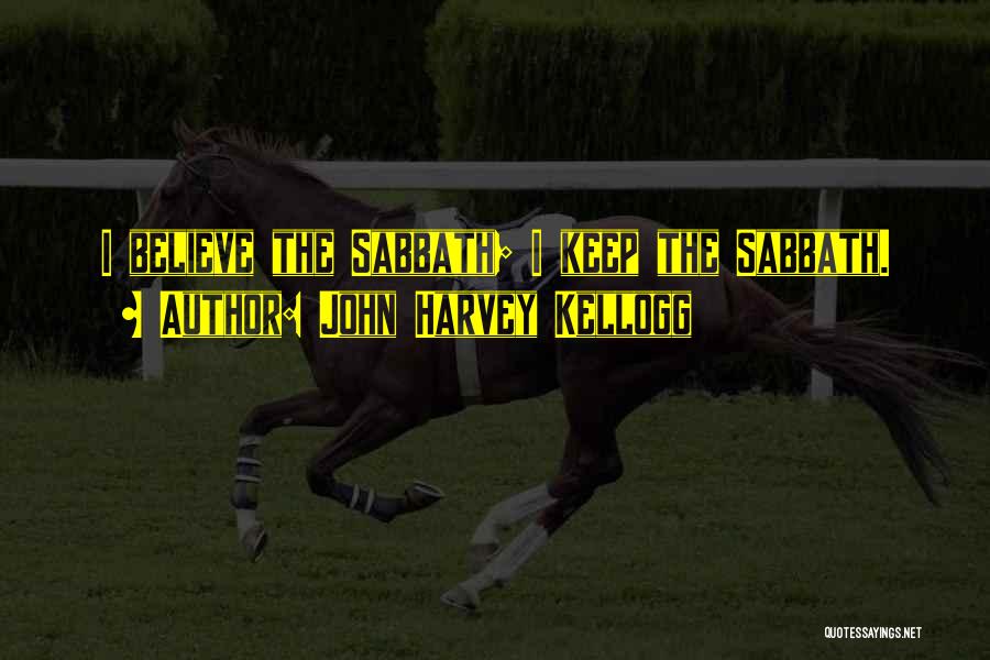 John Harvey Kellogg Quotes: I Believe The Sabbath; I Keep The Sabbath.